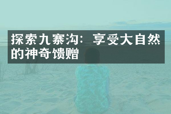 探索九寨沟：享受大自然的神奇馈赠