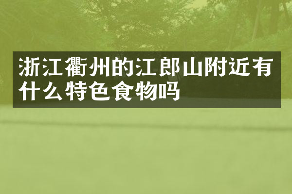 浙江衢州的江郎山附近有什么特色食物吗