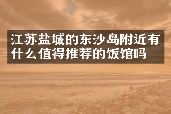 江苏盐城的东沙岛附近有什么值得推荐的饭馆吗