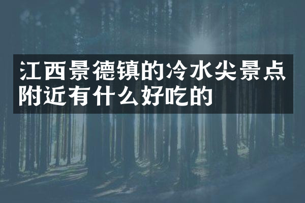 江西景德镇的冷水尖景点附近有什么好吃的