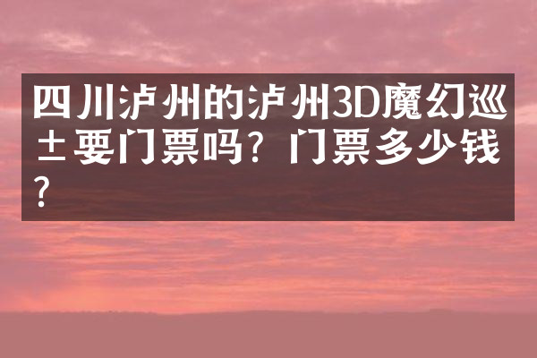 四川泸州的泸州3D魔幻巡展要门票吗？门票多少钱？