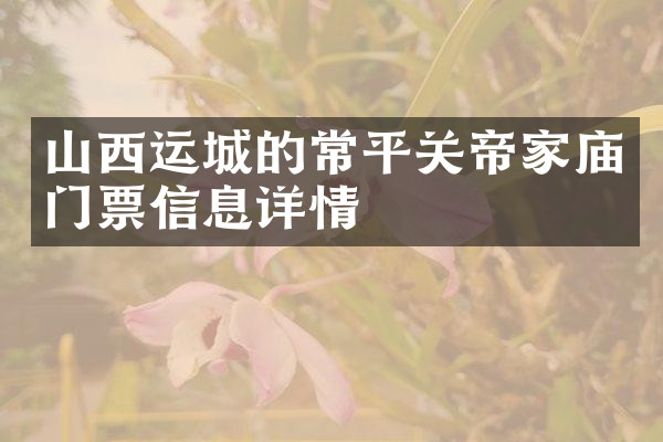 山西运城的常平关帝家庙门票信息详情