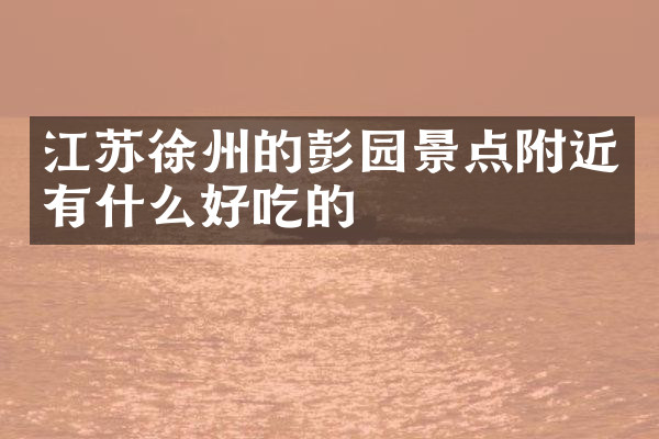 江苏徐州的彭园景点附近有什么好吃的