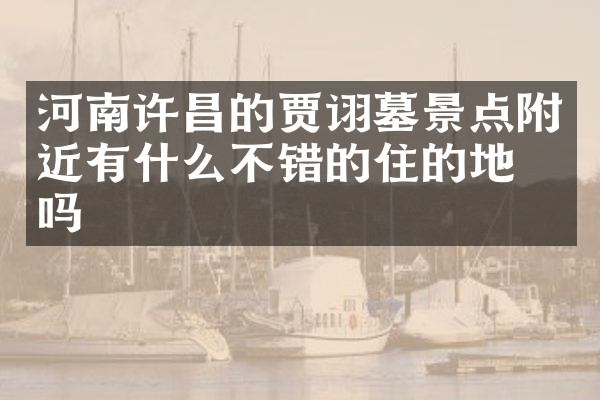 河南许昌的贾诩墓景点附近有什么不错的住的地方吗