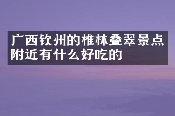 广西钦州的椎林叠翠景点附近有什么好吃的