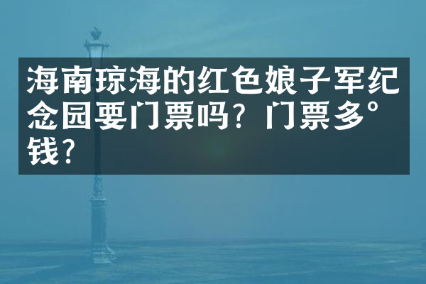 海南琼海的红色娘子军纪念园要门票吗？门票多少钱？