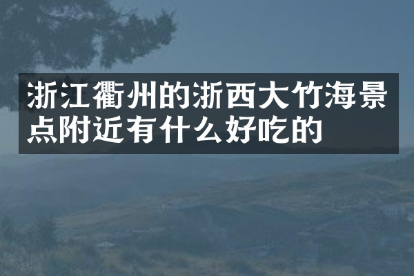 浙江衢州的浙西大竹海景点附近有什么好吃的