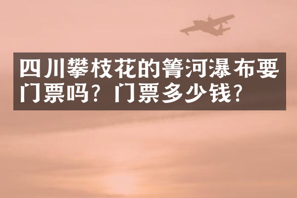 四川攀枝花的箐河瀑布要门票吗？门票多少钱？