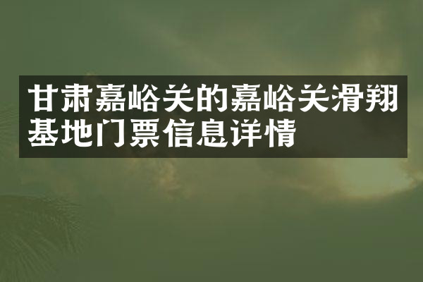 甘肃嘉峪关的嘉峪关滑翔基地门票信息详情