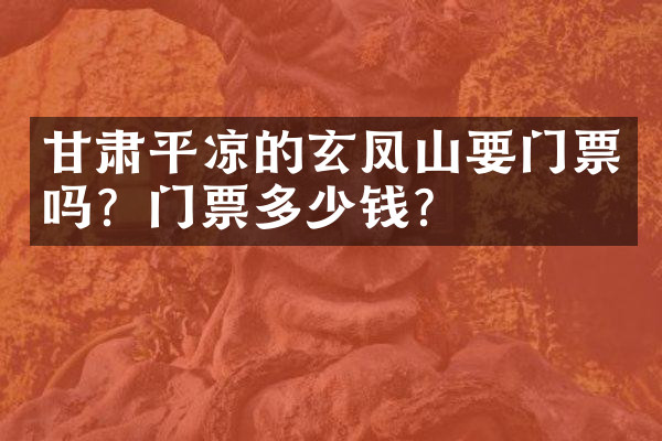 甘肃平凉的玄凤山要门票吗？门票多少钱？
