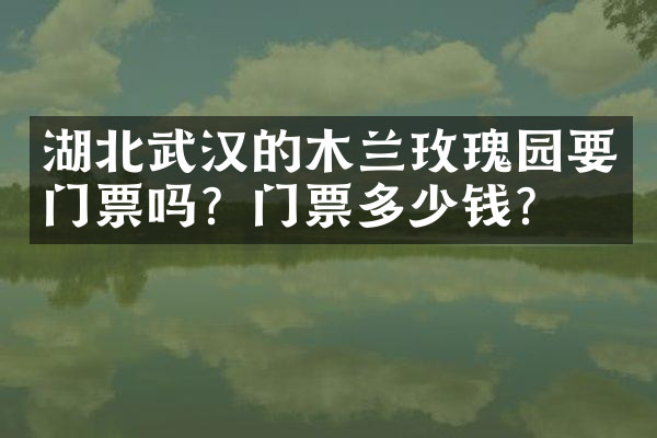 湖北武汉的木兰玫瑰园要门票吗？门票多少钱？