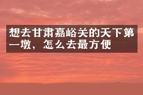 想去甘肃嘉峪关的天下第一墩，怎么去最方便