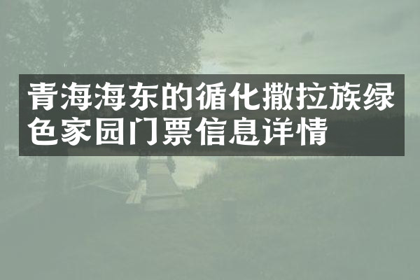 青海海东的循化撒拉族绿色家园门票信息详情
