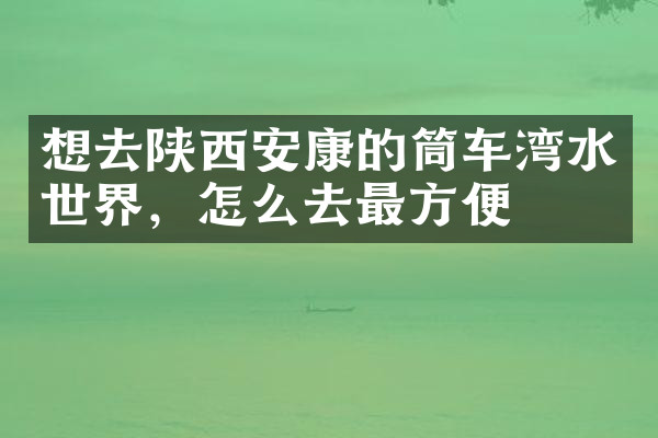 想去陕西安康的筒车湾水世界，怎么去最方便