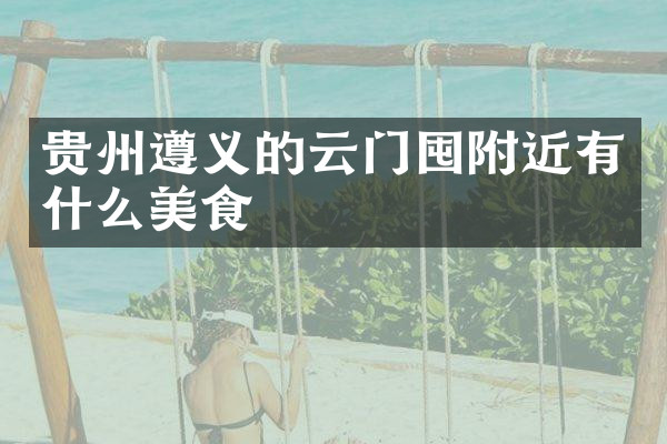 贵州遵义的云门囤附近有什么美食