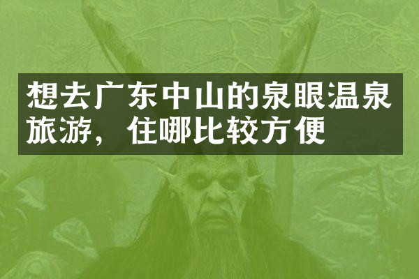 想去广东中山的泉眼温泉旅游，住哪比较方便
