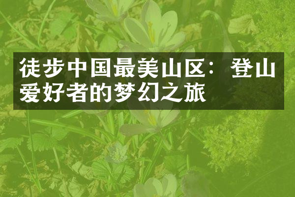 徒步中国最美山区：登山爱好者的梦幻之旅