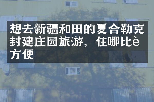 想去新疆和田的夏合勒克封建庄园旅游，住哪比较方便