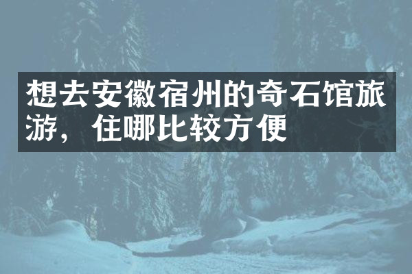 想去安徽宿州的奇石馆旅游，住哪比较方便