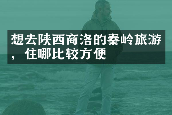 想去陕西商洛的秦岭旅游，住哪比较方便