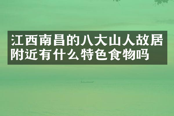 江西南昌的八大山人故居附近有什么特色食物吗