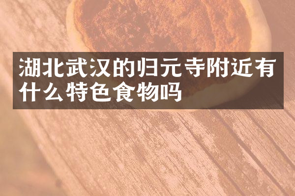 湖北武汉的归元寺附近有什么特色食物吗