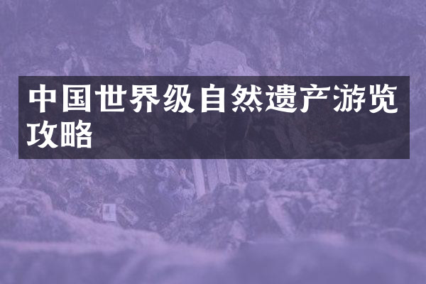中国世界级自然遗产游览攻略