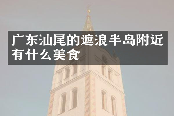广东汕尾的遮浪半岛附近有什么美食