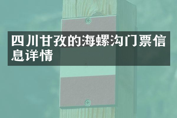 四川甘孜的海螺沟门票信息详情