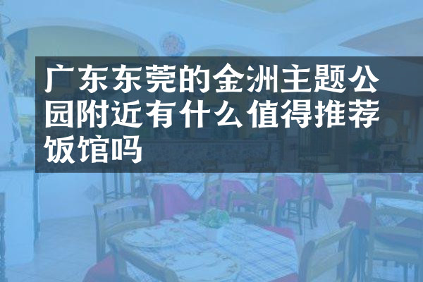 广东东莞的金鰲洲主题公园附近有什么值得推荐的饭馆吗
