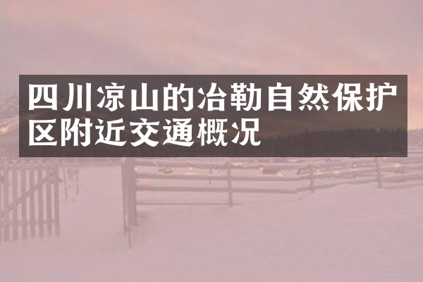 四川凉山的冶勒自然保护区附近交通概况