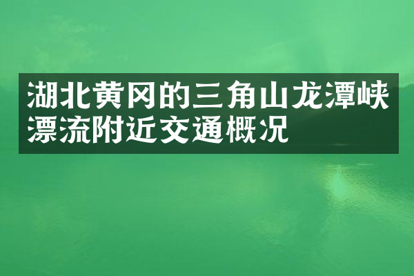 湖北黄冈的三角山龙潭峡漂流附近交通概况