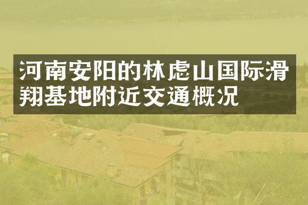 河南安阳的林虑山国际滑翔基地附近交通概况
