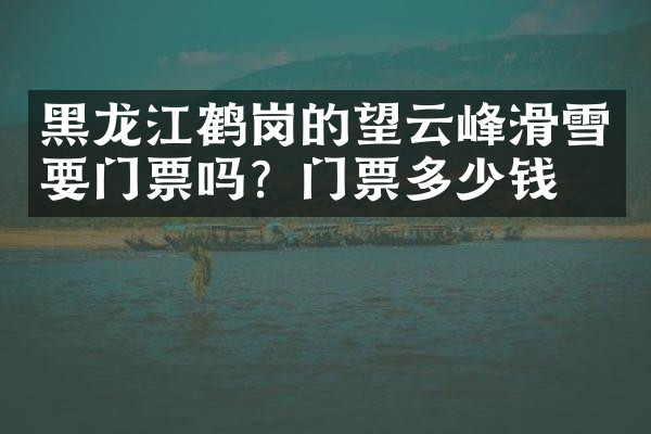 黑龙江鹤岗的望云峰滑雪要门票吗？门票多少钱？