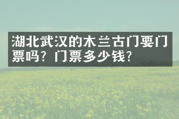 湖北武汉的木兰古门要门票吗？门票多少钱？