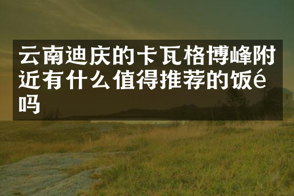 云南迪庆的卡瓦格博峰附近有什么值得推荐的饭馆吗