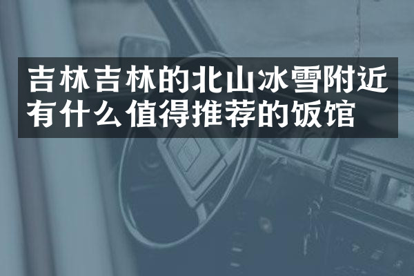 吉林吉林的北山冰雪附近有什么值得推荐的饭馆吗