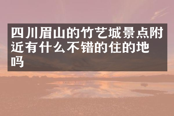 四川眉山的竹艺城景点附近有什么不错的住的地方吗