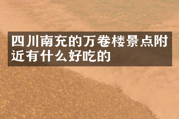 四川南充的万卷楼景点附近有什么好吃的