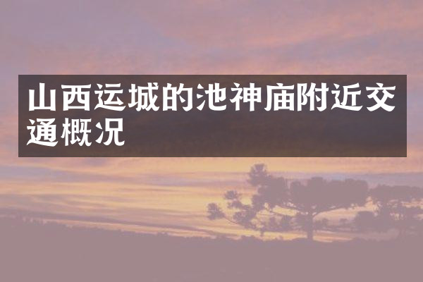 山西运城的池神庙附近交通概况