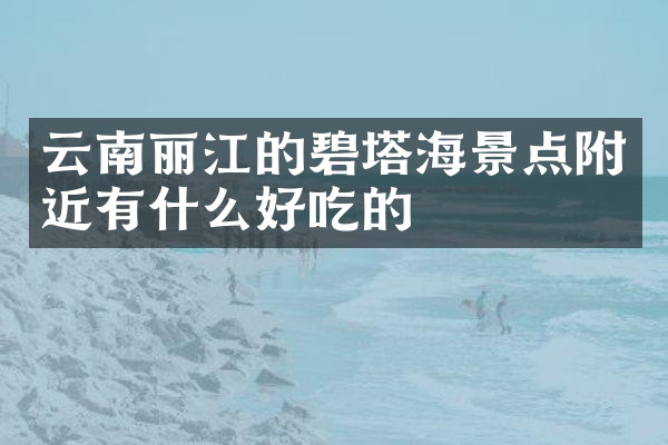 云南丽江的碧塔海景点附近有什么好吃的