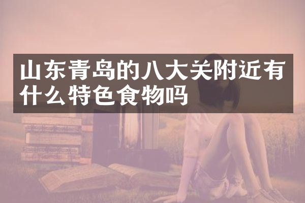 山东青岛的八大关附近有什么特色食物吗