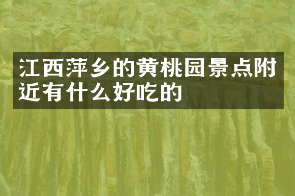 江西萍乡的黄桃园景点附近有什么好吃的