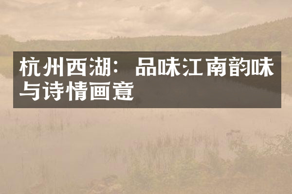 杭州西湖：品味江南韵味与诗情画意