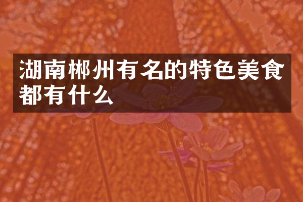 湖南郴州有名的特色美食都有什么