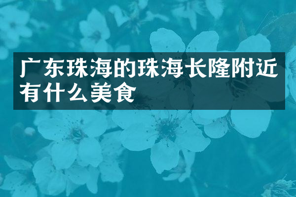 广东珠海的珠海长隆附近有什么美食