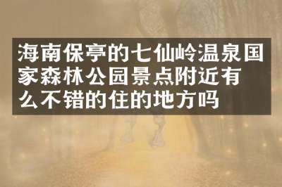 海南保亭的七仙岭温泉国家森林公园景点附近有什么不错的住的地方吗