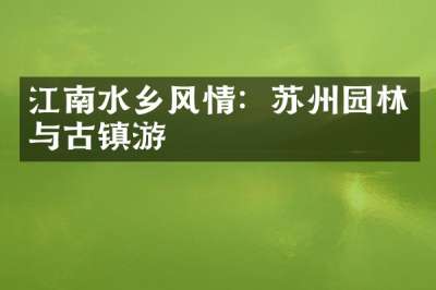 江南水乡风情：苏州园林与古镇游