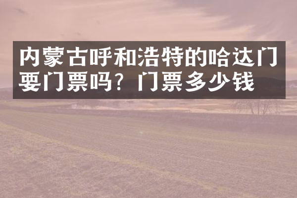 内蒙古呼和浩特的哈达门要门票吗？门票多少钱？