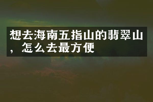 想去海南五指山的翡翠山，怎么去最方便